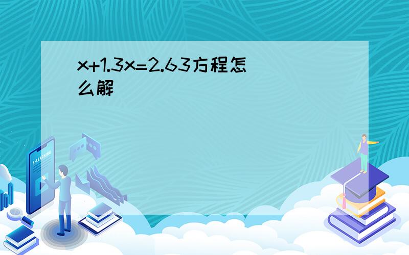 x+1.3x=2.63方程怎么解