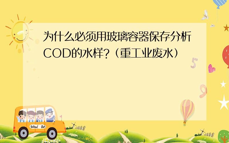 为什么必须用玻璃容器保存分析COD的水样?（重工业废水）