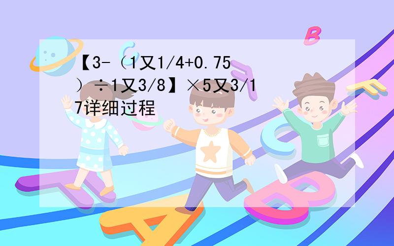 【3-（1又1/4+0.75）÷1又3/8】×5又3/17详细过程