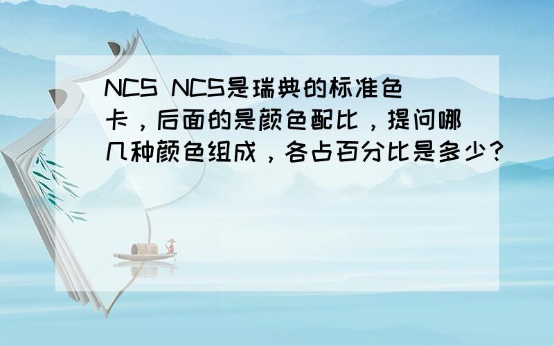 NCS NCS是瑞典的标准色卡，后面的是颜色配比，提问哪几种颜色组成，各占百分比是多少？