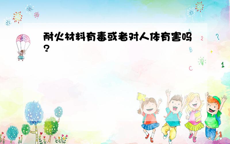 耐火材料有毒或者对人体有害吗?