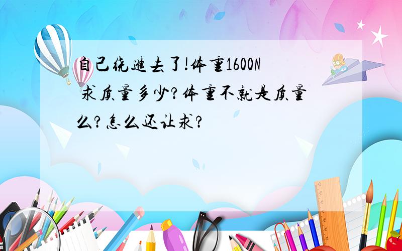 自己绕进去了!体重1600N 求质量多少?体重不就是质量么?怎么还让求?