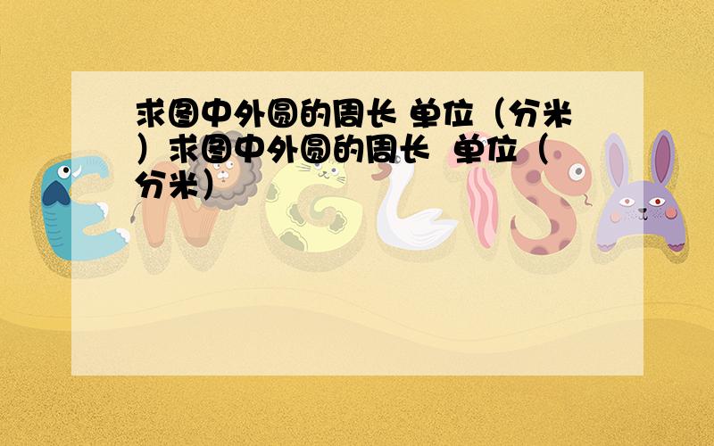 求图中外圆的周长 单位（分米）求图中外圆的周长  单位（分米）