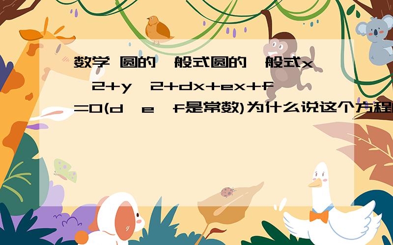 数学 圆的一般式圆的一般式x^2+y^2+dx+ex+f=0(d,e,f是常数)为什么说这个方程的特点是没有xy项x^2+y^2的几何意义是什么哈 代表什么