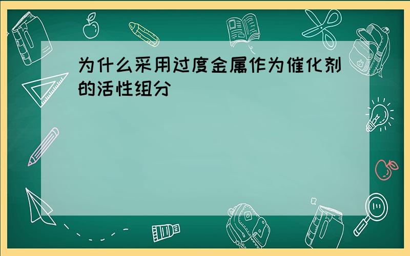 为什么采用过度金属作为催化剂的活性组分