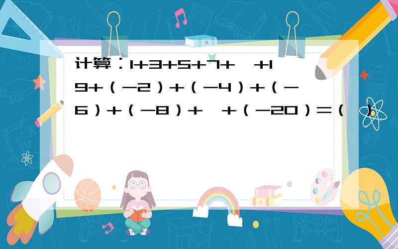 计算：1+3+5+7+…+19+（-2）+（-4）+（-6）+（-8）+…+（-20）=（ ）