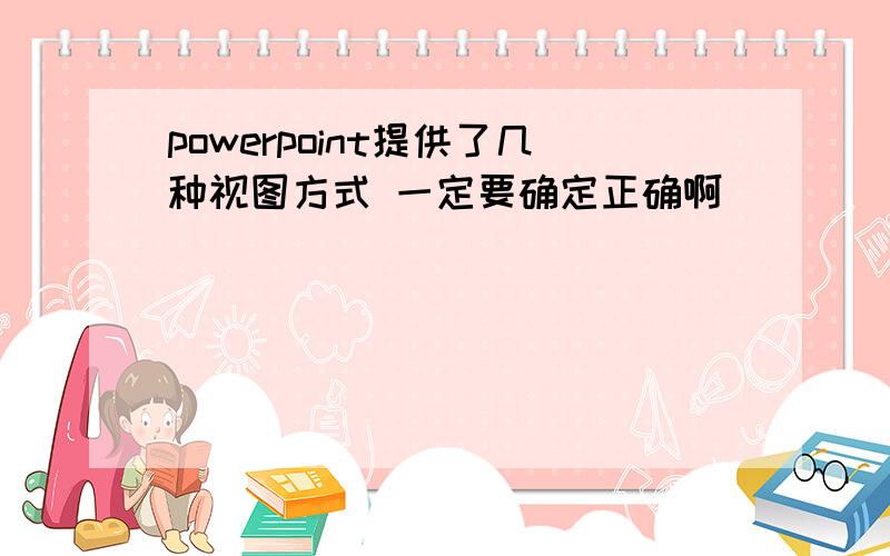 powerpoint提供了几种视图方式 一定要确定正确啊