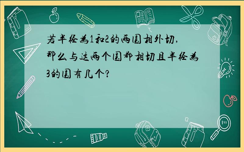 若半径为1和2的两圆相外切,那么与这两个圆都相切且半径为3的圆有几个?