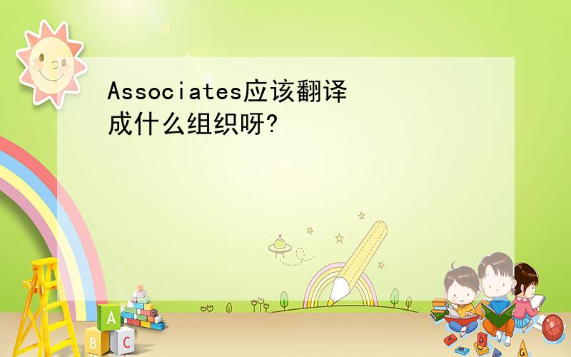 Associates应该翻译成什么组织呀?