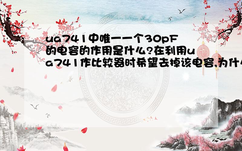 ua741中唯一一个30pF的电容的作用是什么?在利用ua741作比较器时希望去掉该电容,为什么?Rt