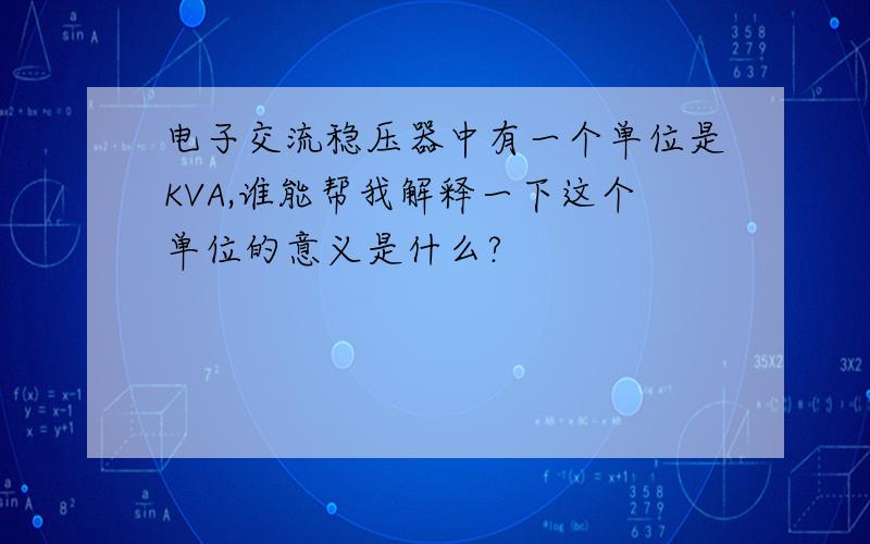 电子交流稳压器中有一个单位是KVA,谁能帮我解释一下这个单位的意义是什么?