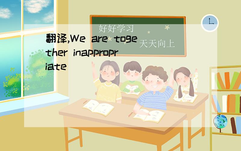 翻译,We are together inappropriate