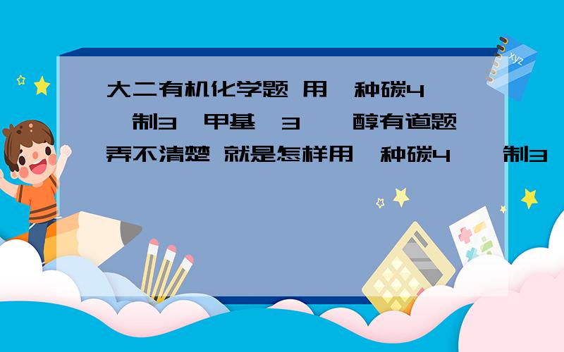 大二有机化学题 用一种碳4烯烃制3—甲基—3—庚醇有道题弄不清楚 就是怎样用一种碳4烯烃制3—甲基—3—庚醇?