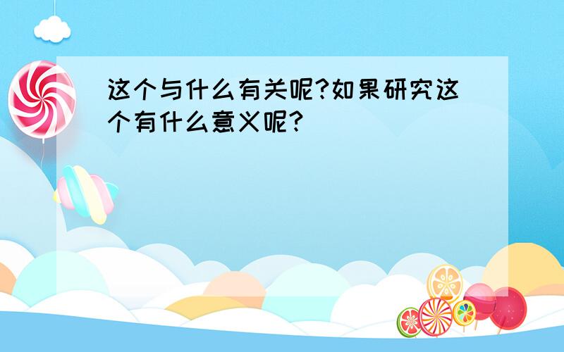 这个与什么有关呢?如果研究这个有什么意义呢?