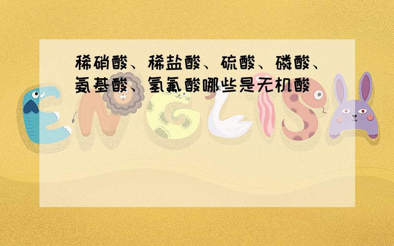 稀硝酸、稀盐酸、硫酸、磷酸、氨基酸、氢氟酸哪些是无机酸