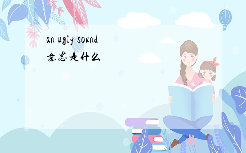 an ugly sound 意思是什么