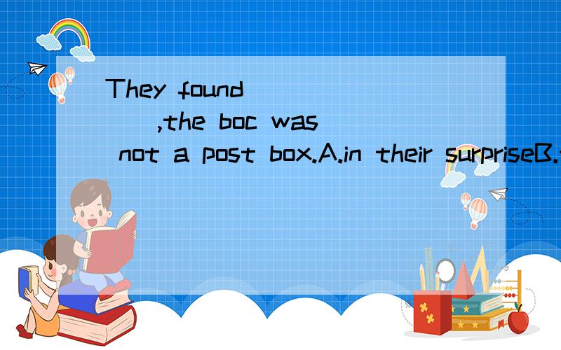 They found _____,the boc was not a post box.A.in their surpriseB.to their surprise我选b 为什么啊