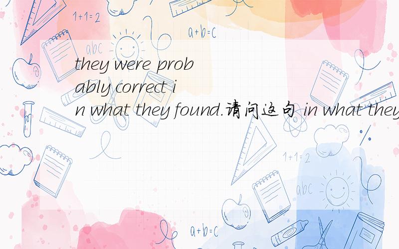 they were probably correct in what they found.请问这句 in what they found 是什么从句