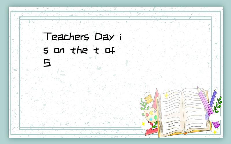 Teachers Day is on the t of S