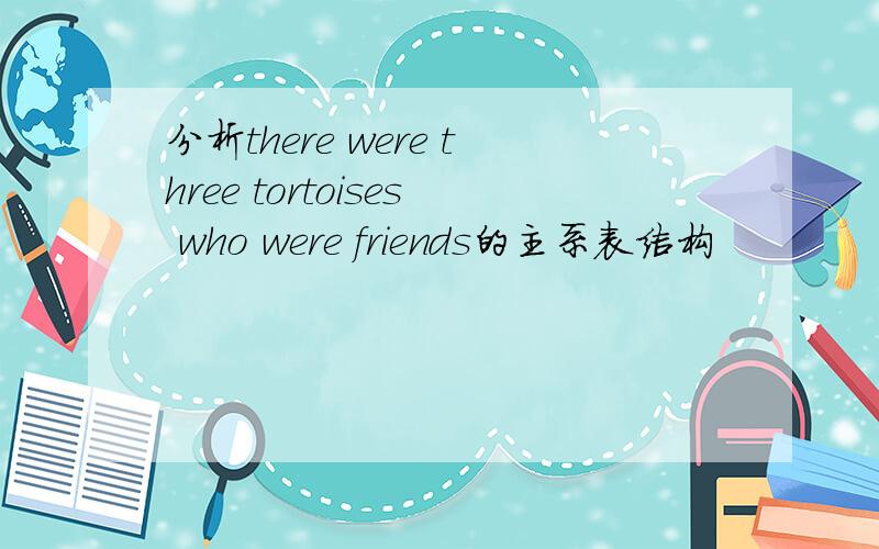 分析there were three tortoises who were friends的主系表结构