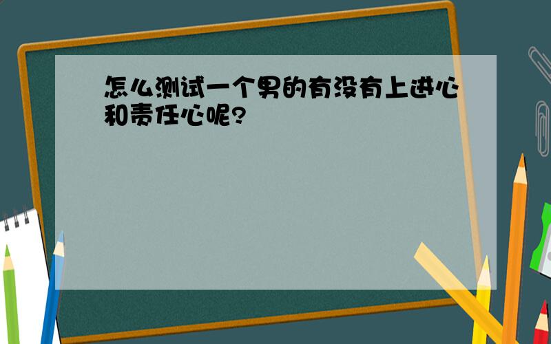 怎么测试一个男的有没有上进心和责任心呢?