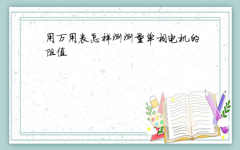 用万用表怎样测测量单相电机的阻值