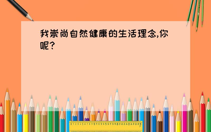 我崇尚自然健康的生活理念,你呢?