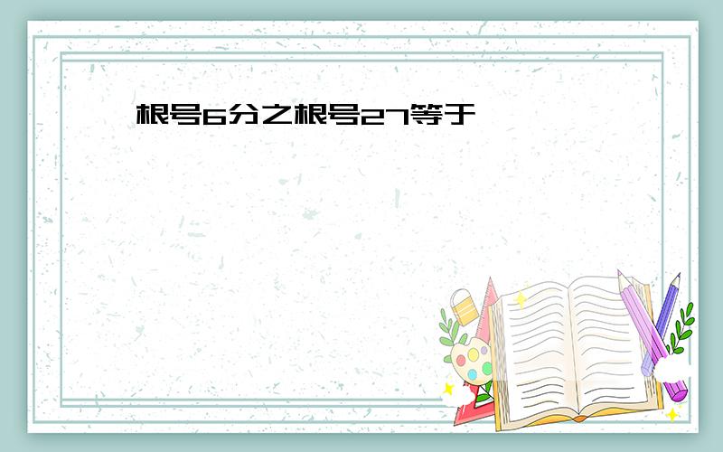 根号6分之根号27等于