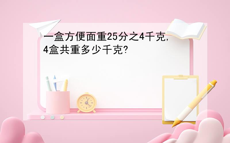 一盒方便面重25分之4千克,4盒共重多少千克?