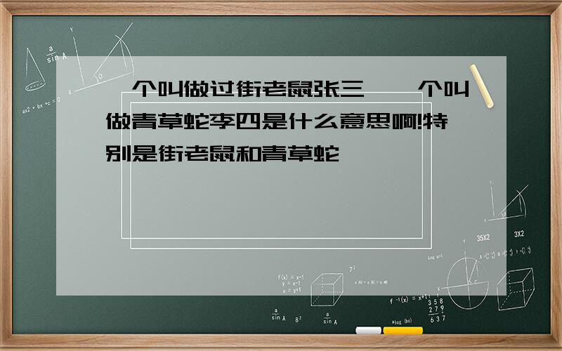 一个叫做过街老鼠张三,一个叫做青草蛇李四是什么意思啊!特别是街老鼠和青草蛇