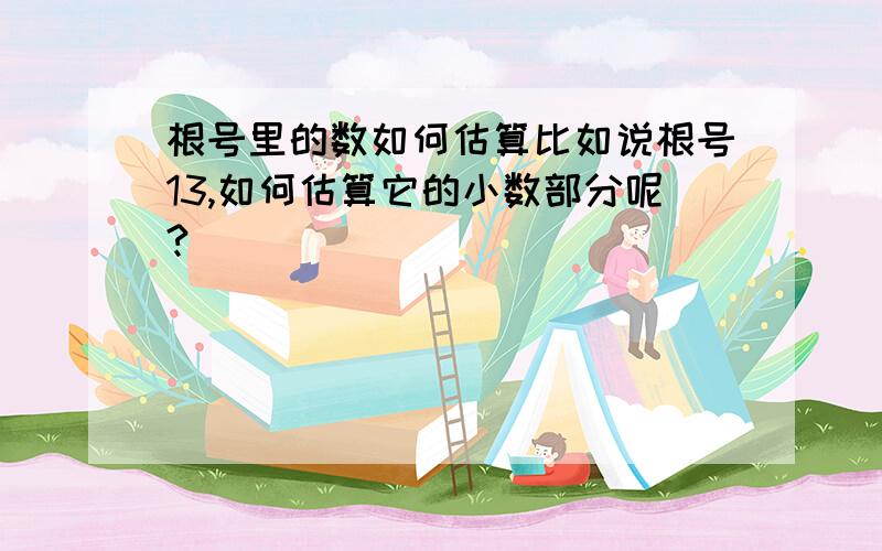 根号里的数如何估算比如说根号13,如何估算它的小数部分呢?