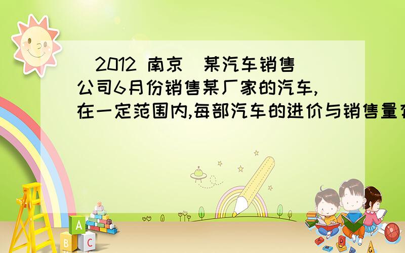 (2012 南京)某汽车销售公司6月份销售某厂家的汽车,在一定范围内,每部汽车的进价与销售量有