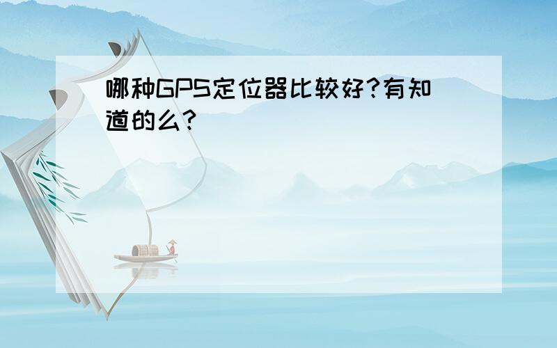 哪种GPS定位器比较好?有知道的么?