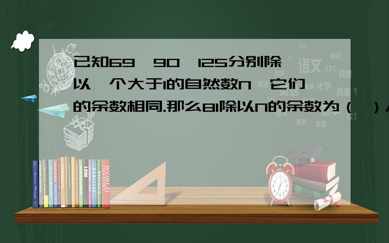 已知69,90,125分别除以一个大于1的自然数N,它们的余数相同.那么81除以N的余数为（ ）A.10米 B.15米 C.20米 D.25米