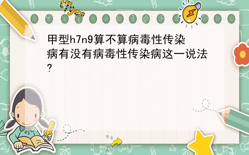 甲型h7n9算不算病毒性传染病有没有病毒性传染病这一说法?