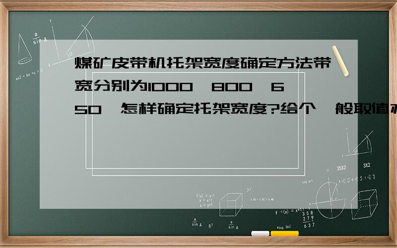 煤矿皮带机托架宽度确定方法带宽分别为1000、800、650,怎样确定托架宽度?给个一般取值亦可.