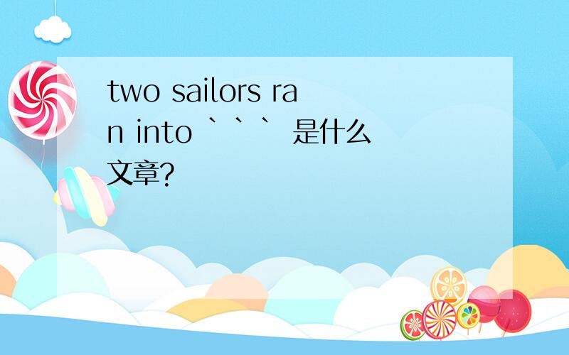 two sailors ran into ``` 是什么文章?