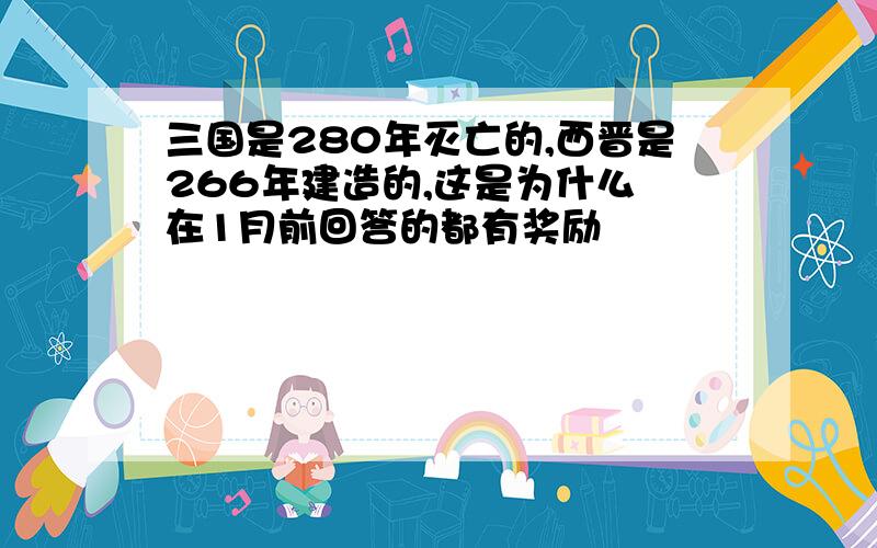 三国是280年灭亡的,西晋是266年建造的,这是为什么 在1月前回答的都有奖励