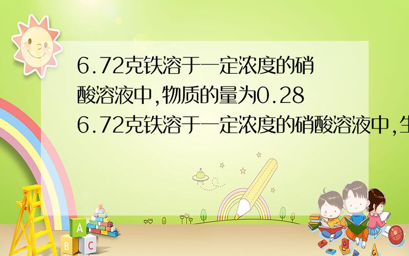 6.72克铁溶于一定浓度的硝酸溶液中,物质的量为0.286.72克铁溶于一定浓度的硝酸溶液中,生成硝酸铁与硝酸亚铁的混合液,同时得到一氧化二氮与一氧化氮的混合气体,在此过程中,参加反应的硝