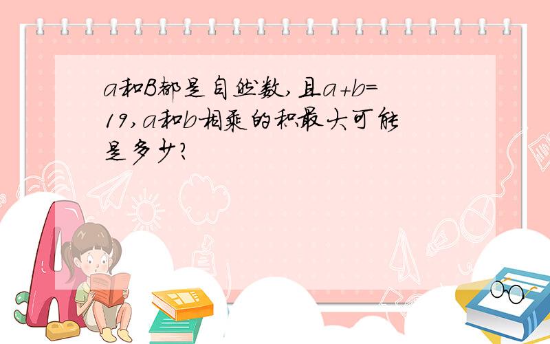 a和B都是自然数,且a+b=19,a和b相乘的积最大可能是多少?