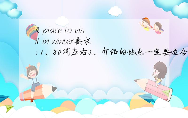 A place to visit in winter要求：1、80词左右2、介绍的地点一定要适合冬天去3、你可以在这个景点做些什么请各位不要使用“|在线翻译“