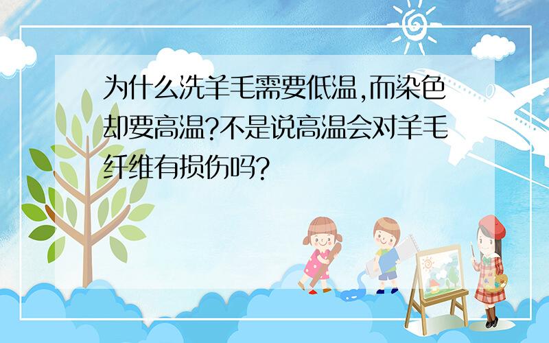 为什么洗羊毛需要低温,而染色却要高温?不是说高温会对羊毛纤维有损伤吗?