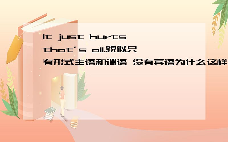 It just hurts,that’s all.貌似只有形式主语和谓语 没有宾语为什么这样的句式可以