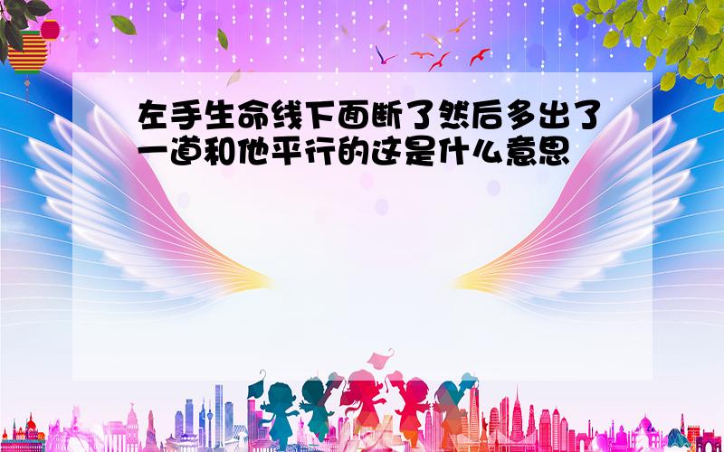 左手生命线下面断了然后多出了一道和他平行的这是什么意思