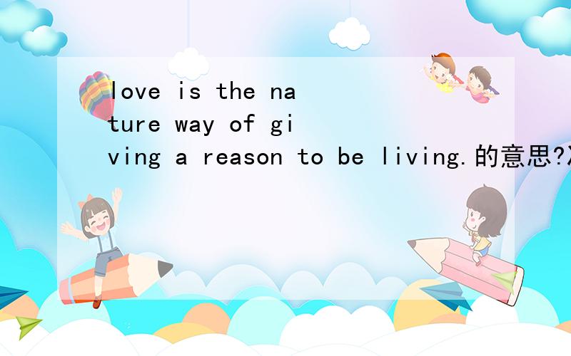 love is the nature way of giving a reason to be living.的意思?准确些