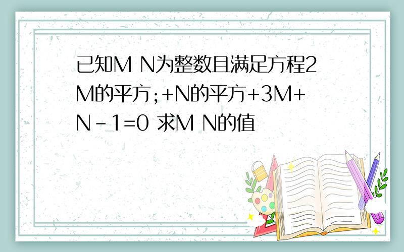 已知M N为整数且满足方程2M的平方;+N的平方+3M+N-1=0 求M N的值