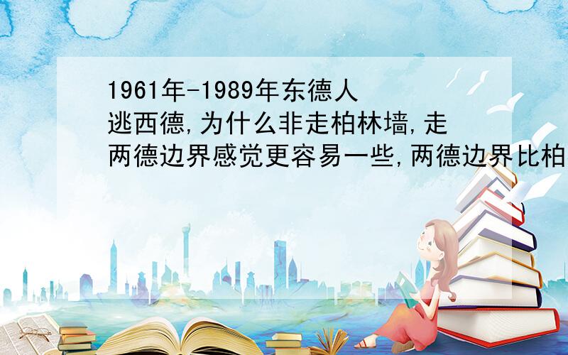 1961年-1989年东德人逃西德,为什么非走柏林墙,走两德边界感觉更容易一些,两德边界比柏林墙管得要松好多,看图片我个人觉得.1989年东德就是去捷克斯洛伐克闯西德大使馆,或者去匈牙利到奥地