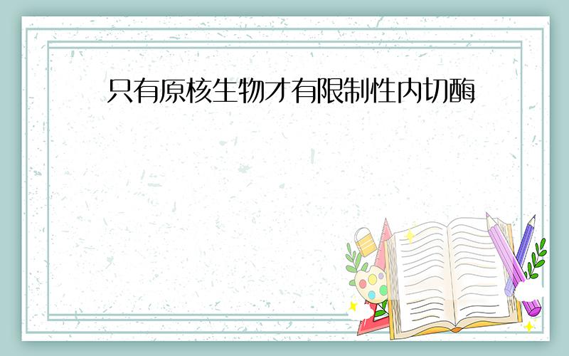 只有原核生物才有限制性内切酶