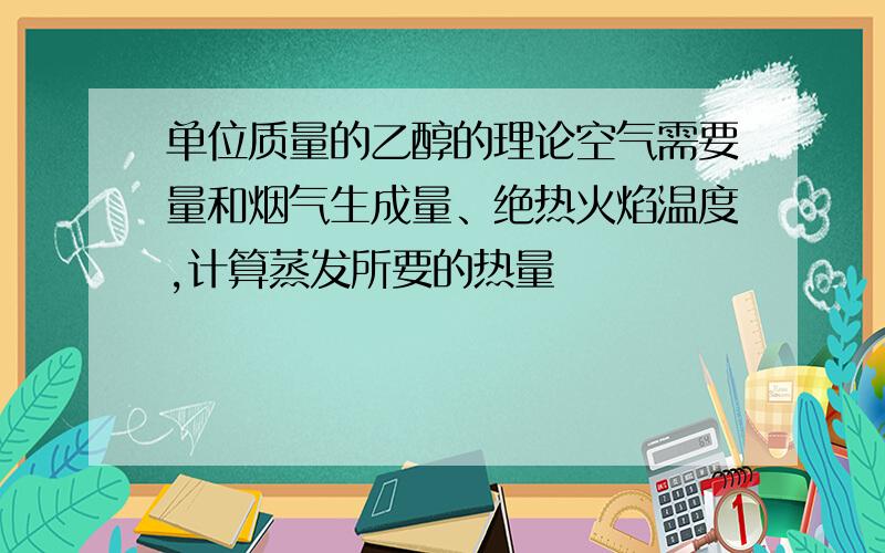 单位质量的乙醇的理论空气需要量和烟气生成量、绝热火焰温度,计算蒸发所要的热量