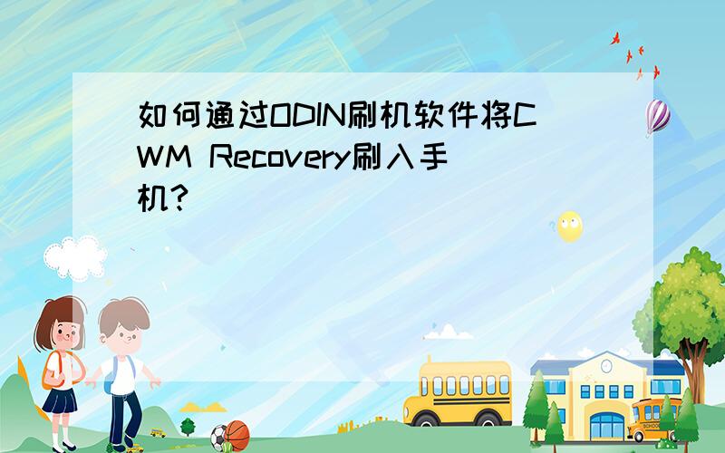 如何通过ODIN刷机软件将CWM Recovery刷入手机?